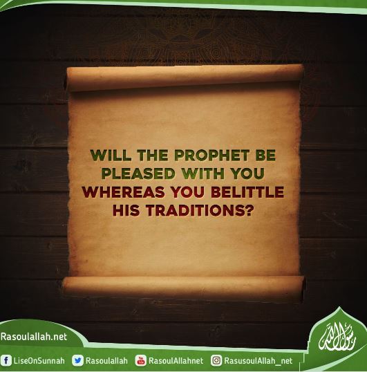 Will the Prophet be pleased with you whereas you belittle his traditions?