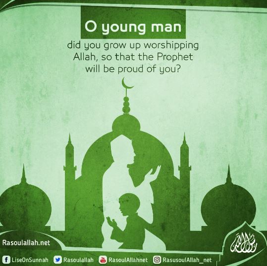 O young man did you grow up worshipping Allah, so that the Prophet will be proud of you?