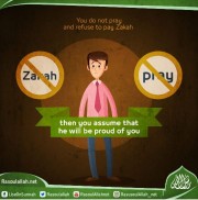 You do not pray and refuse to pay Zakah then you assume that he will be proud of you