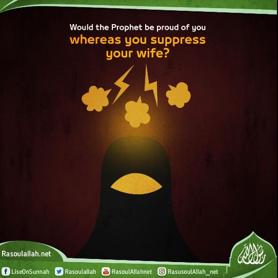 Would the Prophet be proud of you whereas you suppress your wife?