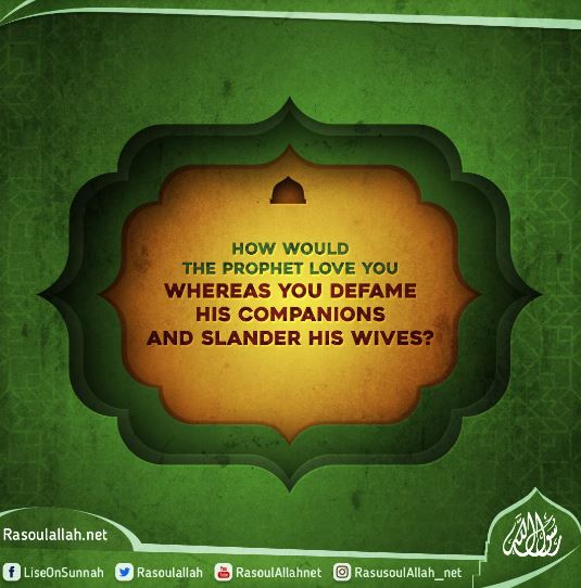 How would the Prophet love you whereas you defame his companions and slander his wives?